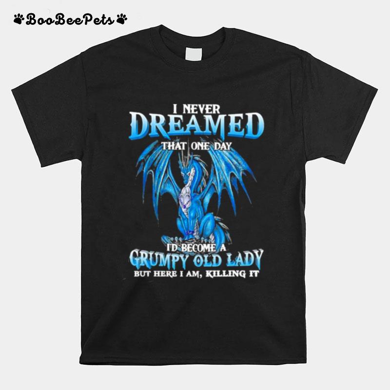 Dragon I Never Dreamed That One Day Id Become A Grumpy Old Lady But Here I Am Killing It T-Shirt