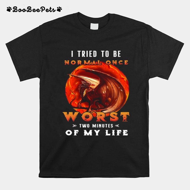 Dragon I Tried To Be Normal Once Worst Two Minutes Of My Life T-Shirt