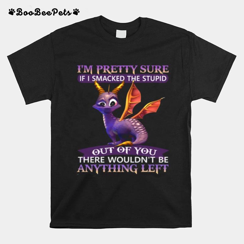 Dragon Im Pretty Sure If I Smacked The Stupid Out Of You There Wouldnt Be Anything Left T-Shirt