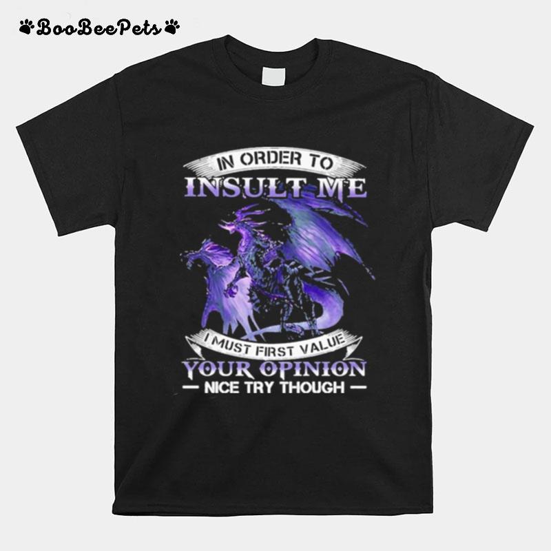 Dragon In Order To Insult Me I Must First Value Your Opinion Nice Try Though 2022 T-Shirt