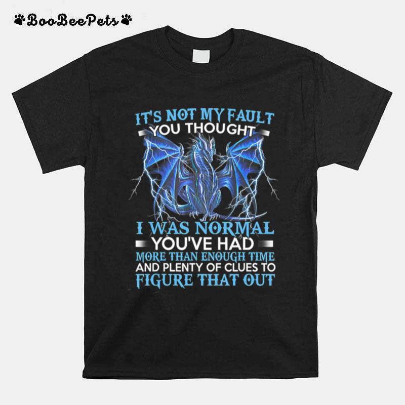 Dragon Its Not My Fault You Thought I Was Normal T-Shirt