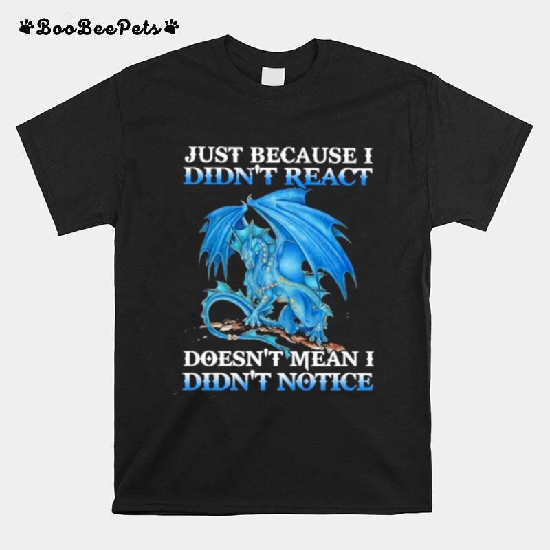 Dragon Just Because Didnt React Doesnt Mean I Didnt Notice T-Shirt