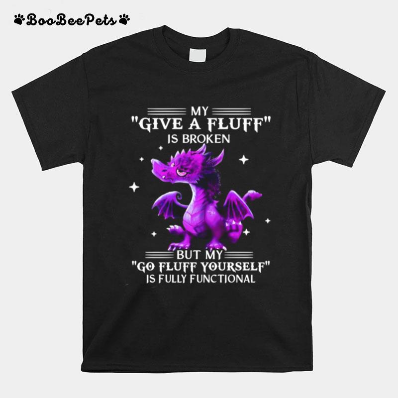 Dragon My Give A Fluff Is Broken But My Go Fluff Yourself Is Fully Functional T-Shirt