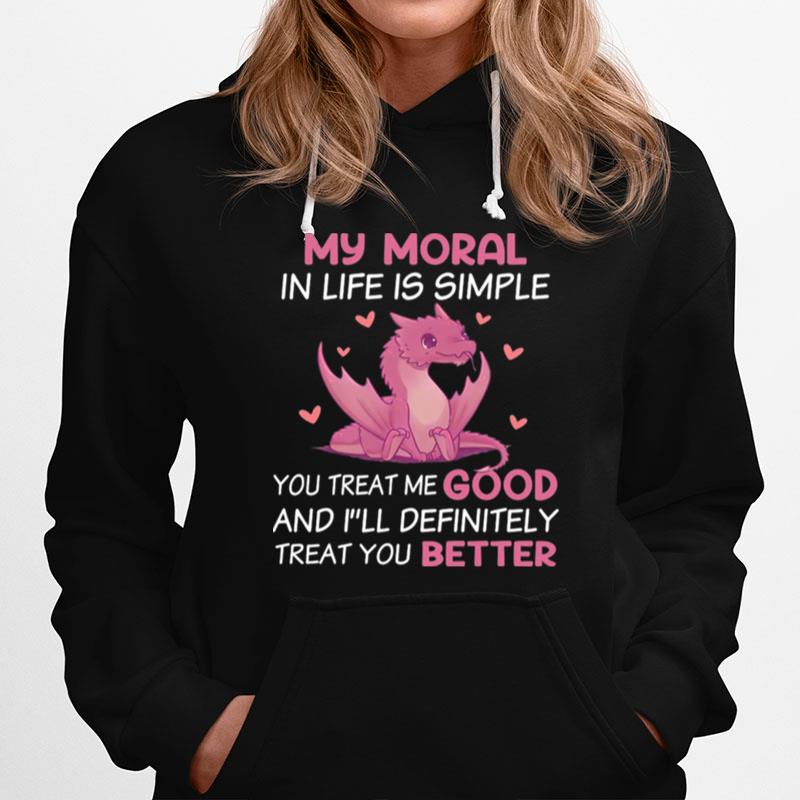 Dragon My Moral In Life Is Simple You Treat Me Good Hoodie