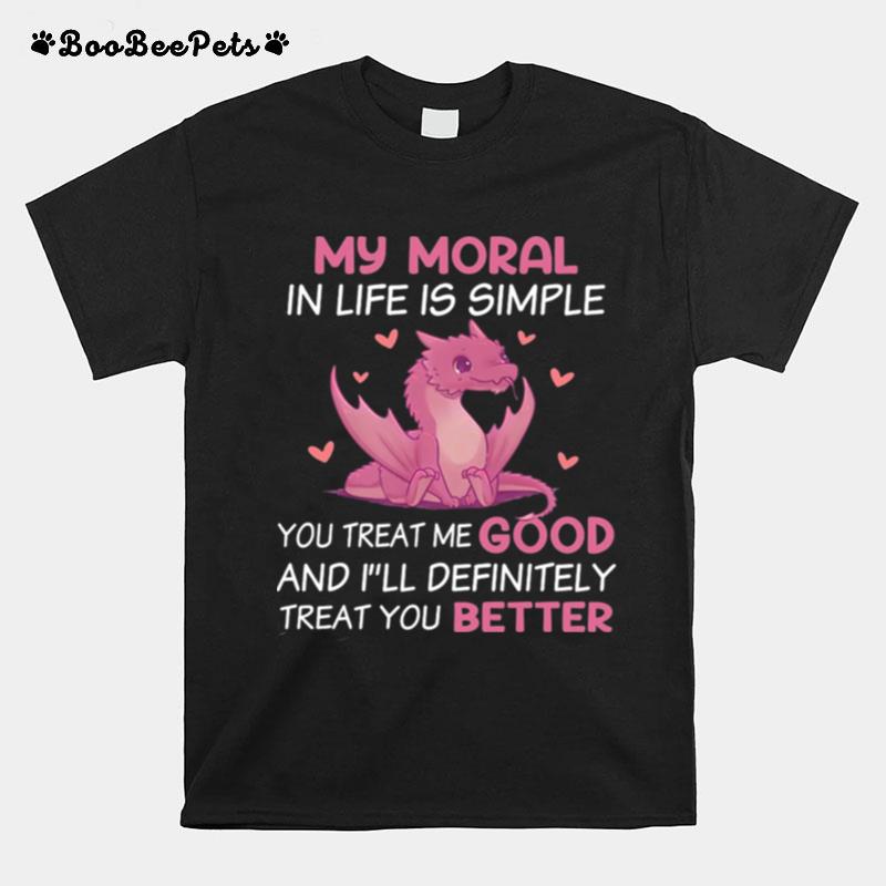 Dragon My Moral In Life Is Simple You Treat Me Good T-Shirt