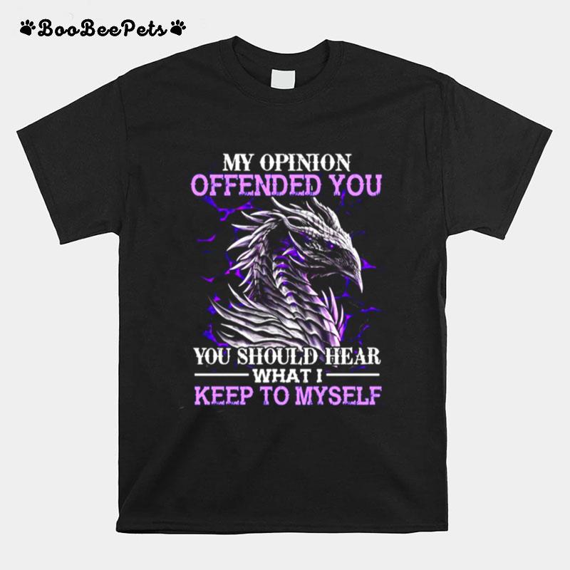 Dragon My Opinion Offended You You Should Hear What I Keep To Myself T-Shirt