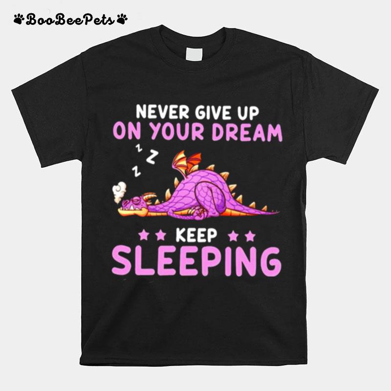 Dragon Never Give Up On Your Dream Keep Sleeping T-Shirt