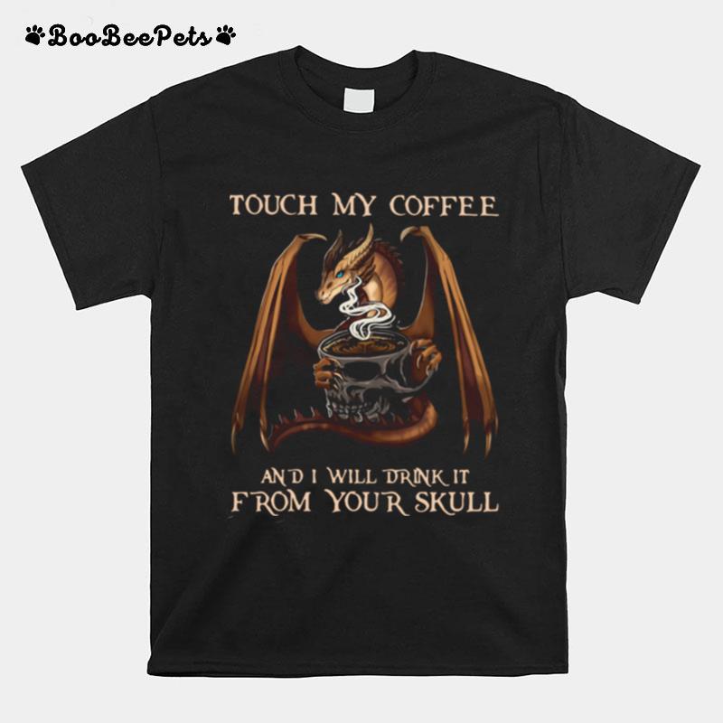 Dragon Touch My Coffee And I Will Drink It From Your Skull T-Shirt