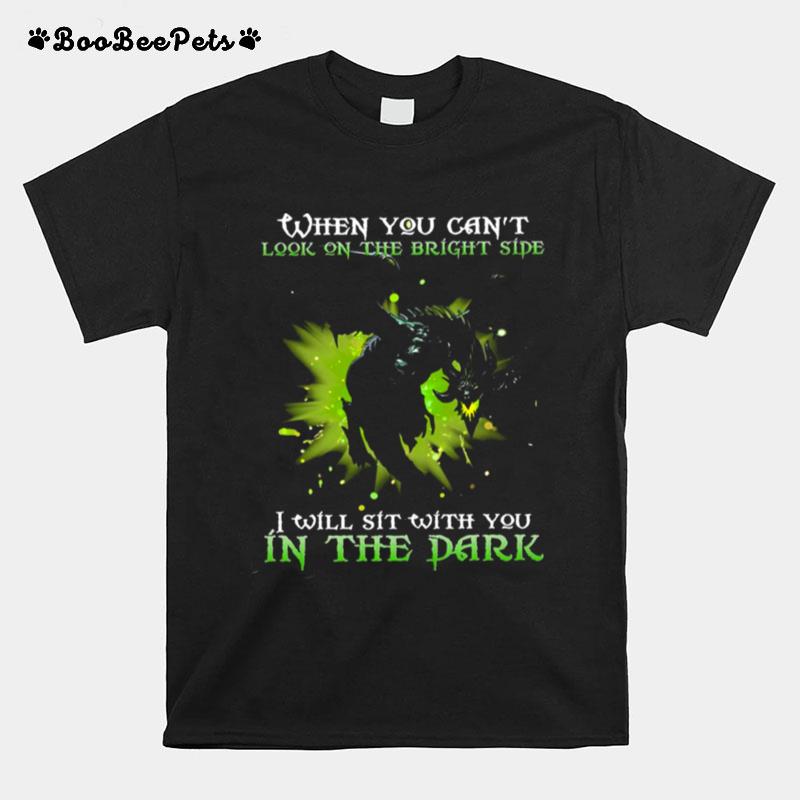 Dragon When You Cant Look On The Bright Side I Will Sit With You In The Dark T-Shirt