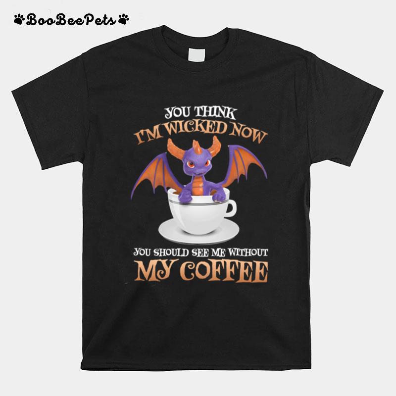 Dragon You Think Im Wicked Now You Should Me See Without My Coffee T-Shirt