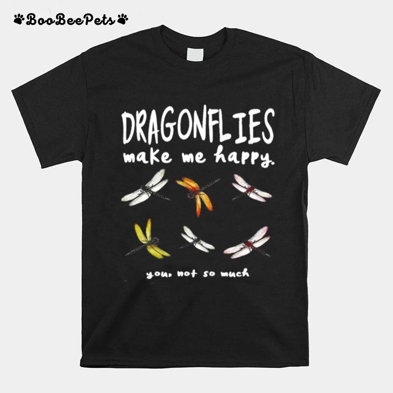 Dragonflies Make Me Happy You Not So Much T-Shirt