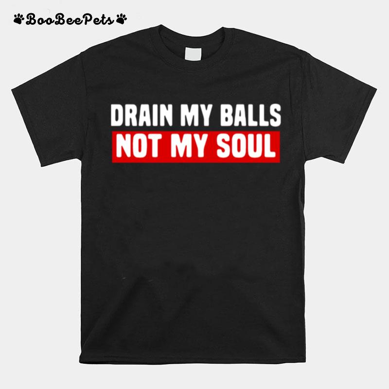 Drain My Balls Not My Soul T-Shirt