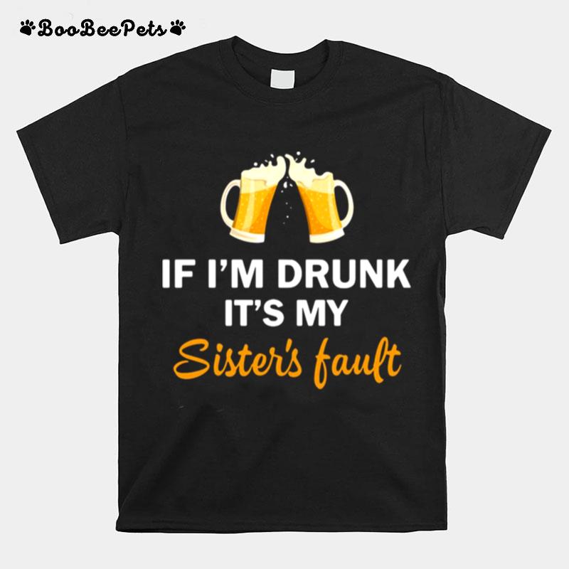 Drink Beer If Im Drunk Its My Sisters Fault T-Shirt