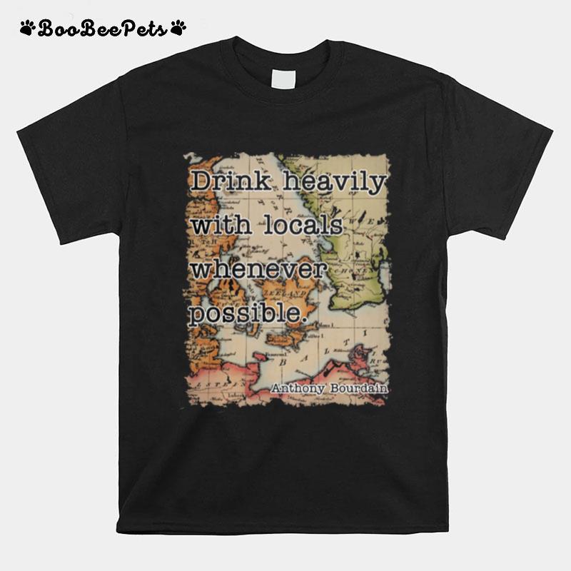 Drink Heavily With Locals Whenever Possible Anthony Bourdain T-Shirt