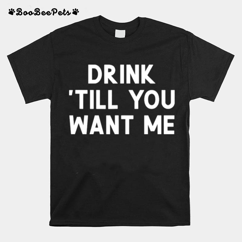 Drink Till You Want Me T-Shirt