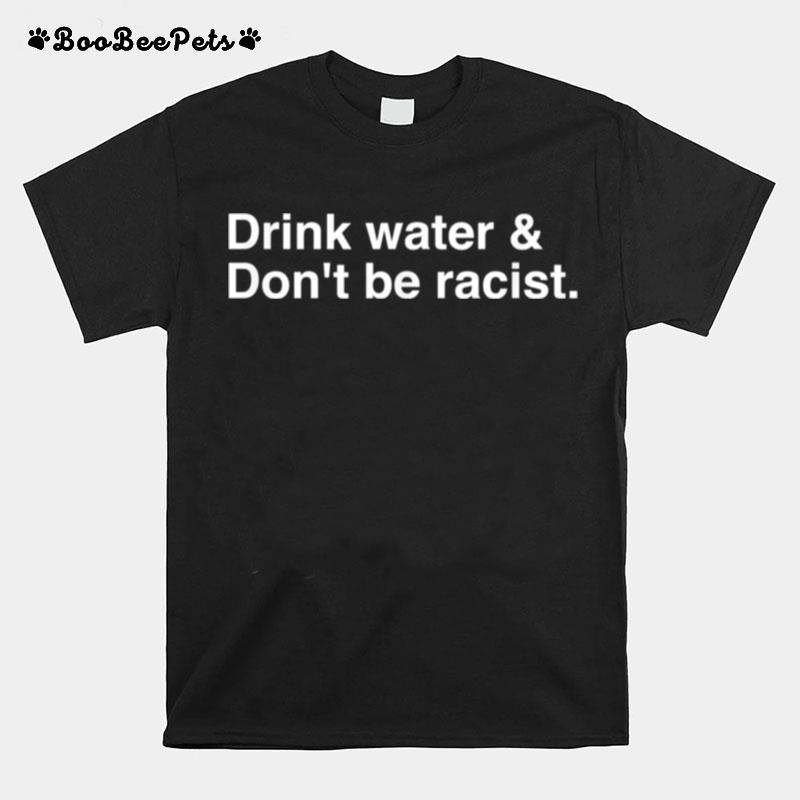 Drink Water Dont Be Racist T-Shirt