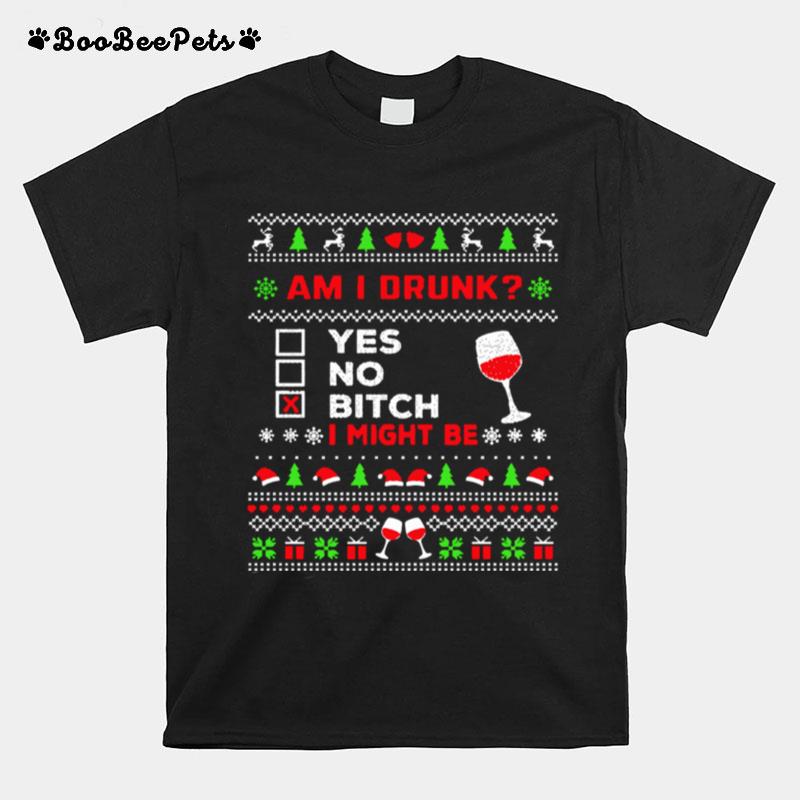 Drinking Ugly Christmas Am I Drunk Bitch I Might Be T-Shirt