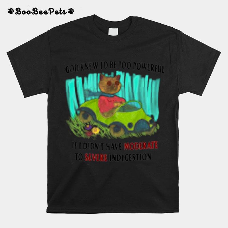 Driving Cat God Knew Id Be Too Powerful If I Didnt Have Moderate To Severe To Severe Indigestion T-Shirt