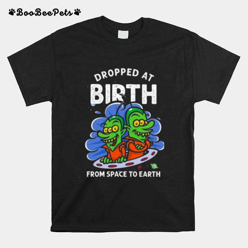 Dropped At Birth From Space To Earth T-Shirt