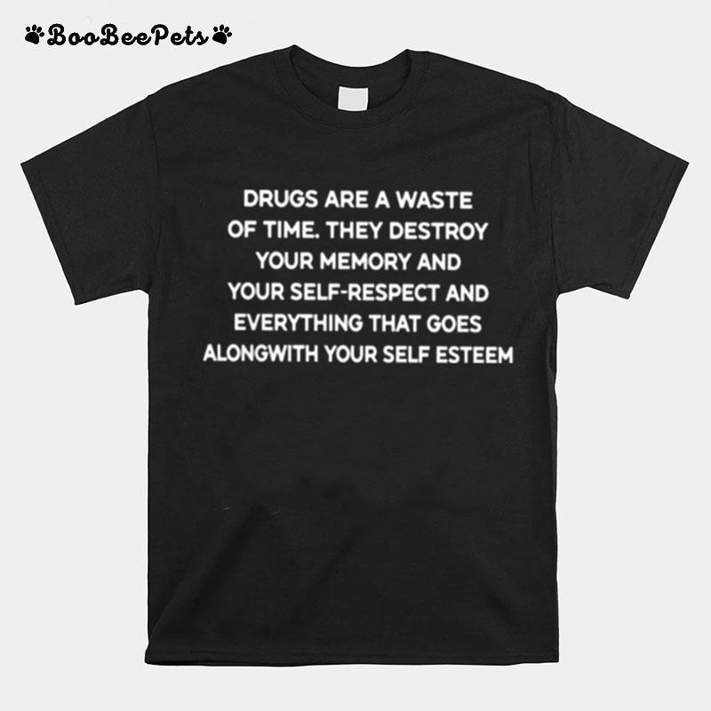 Drugs Are A Waste Of Time. They Destroy Your Memory And Your Self Respect And Everything That Goes Along With Your Self Esteem T-Shirt