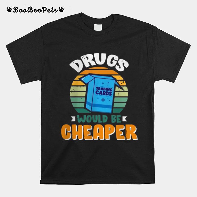 Drugs Would Be Cheaper T-Shirt