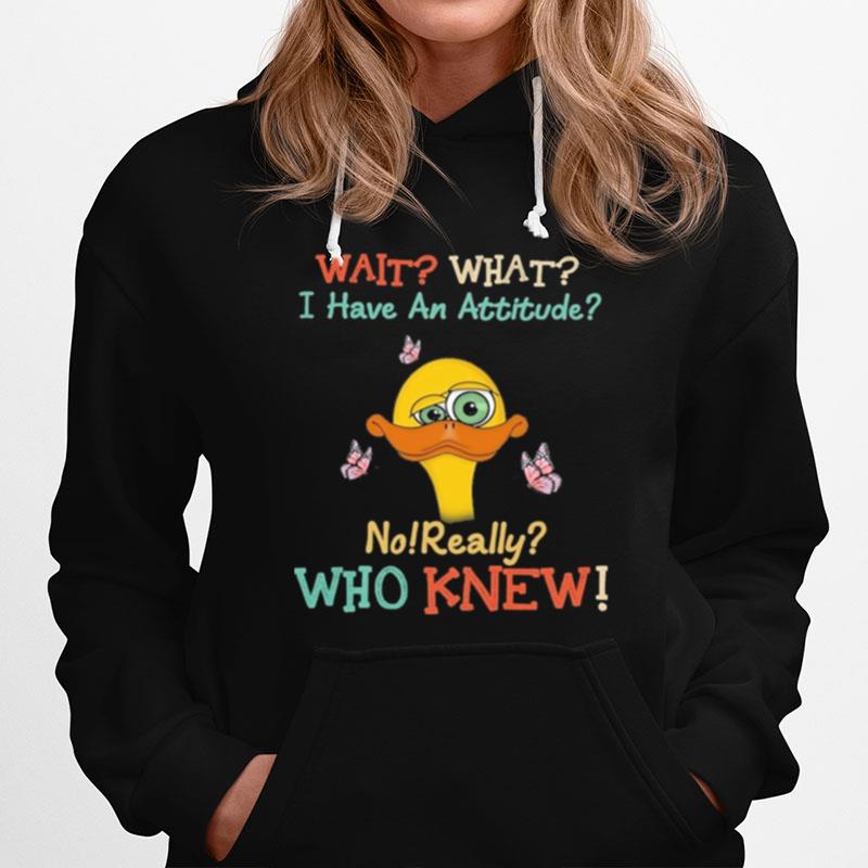 Duck Wait What I Have An Attitude No Really Who Knew Hoodie