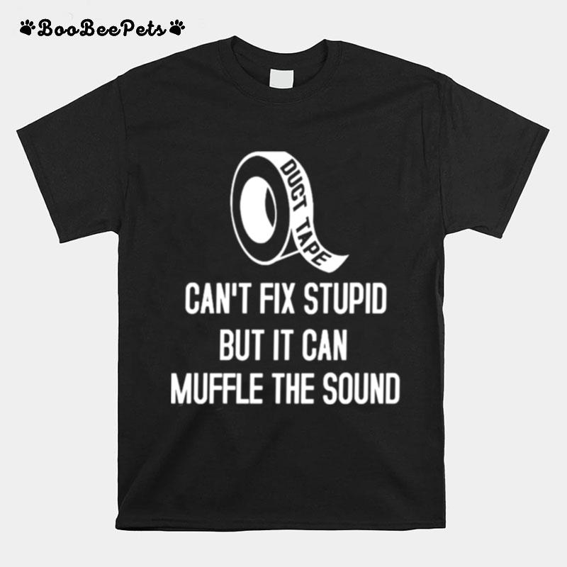 Duct Tape Cant Fix Stupid But It Can Muffle The Sound T-Shirt