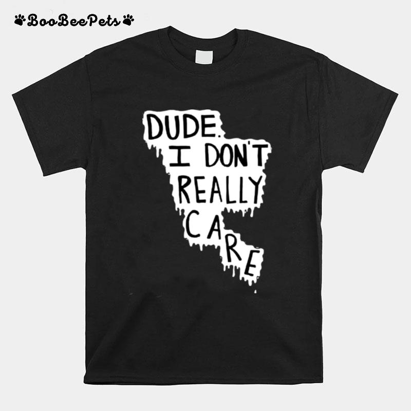 Dude I Dont Really Care T-Shirt