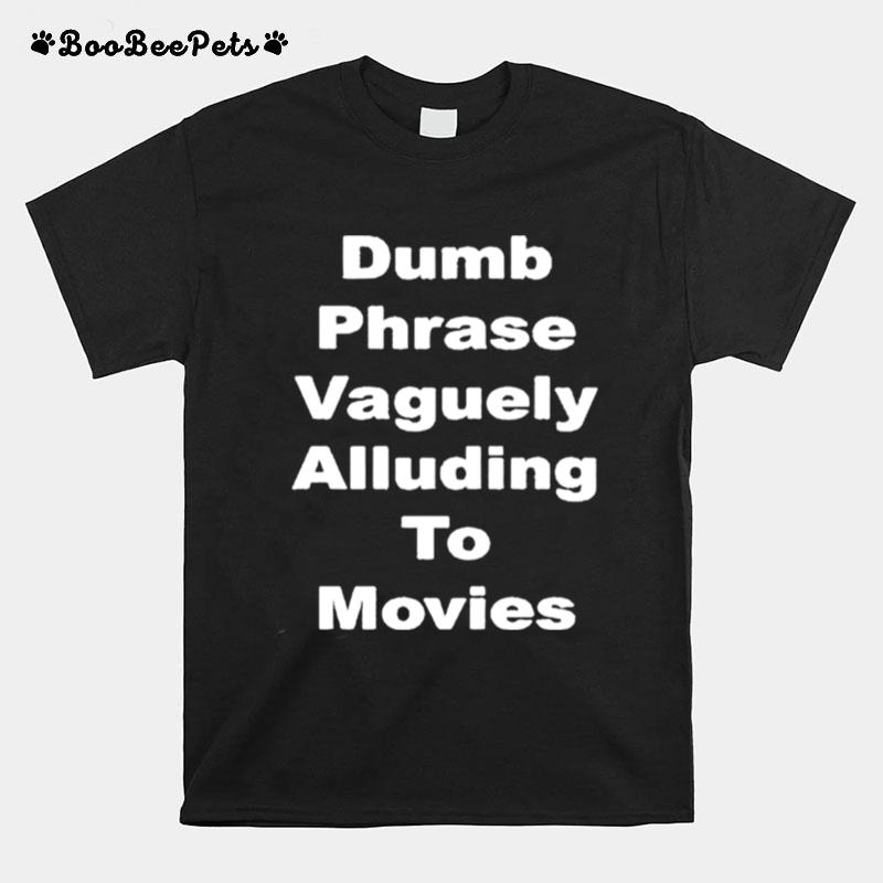 Dumb Phrase Vaguely Alluding To Movies T-Shirt