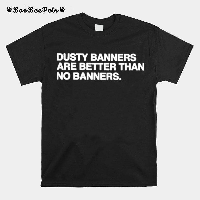 Dusty Banners Are Better Than No Banners T-Shirt