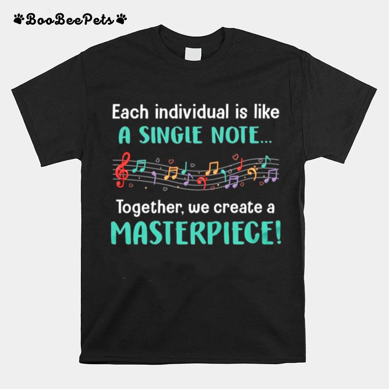 Each Individual Is Like A Single Note Together We Create A Masterpiece T-Shirt