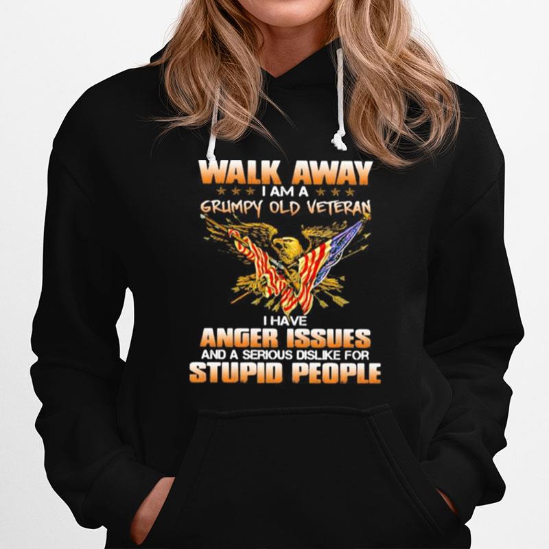 Eagle Walk Away I Am A Grumpy Old Veteran I Have Anger Issues And A Serious Dislike For Stupid People Hoodie