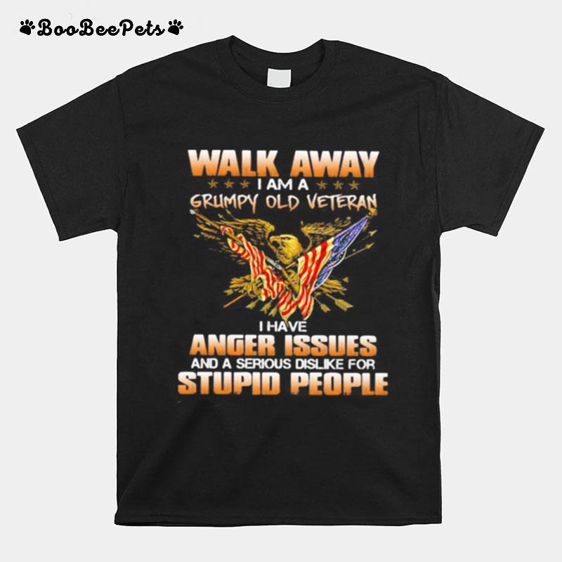 Eagle Walk Away I Am A Grumpy Old Veteran I Have Anger Issues And A Serious Dislike For Stupid People T-Shirt