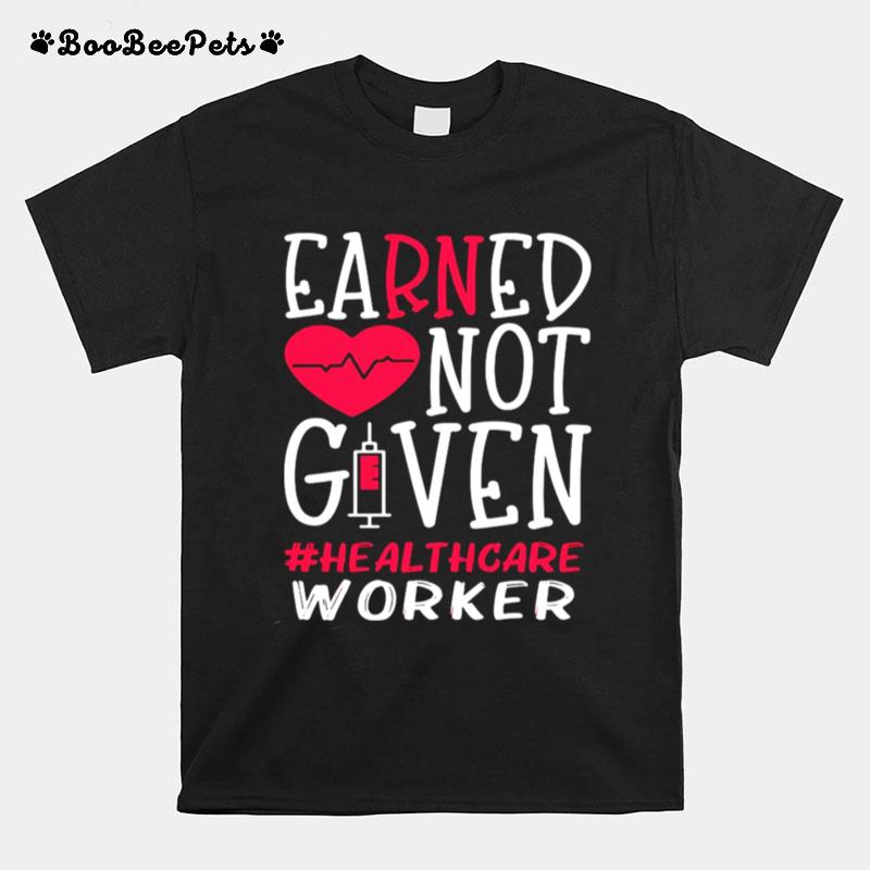 Earned Not Given Healthcare Worker Nurse Heart T-Shirt