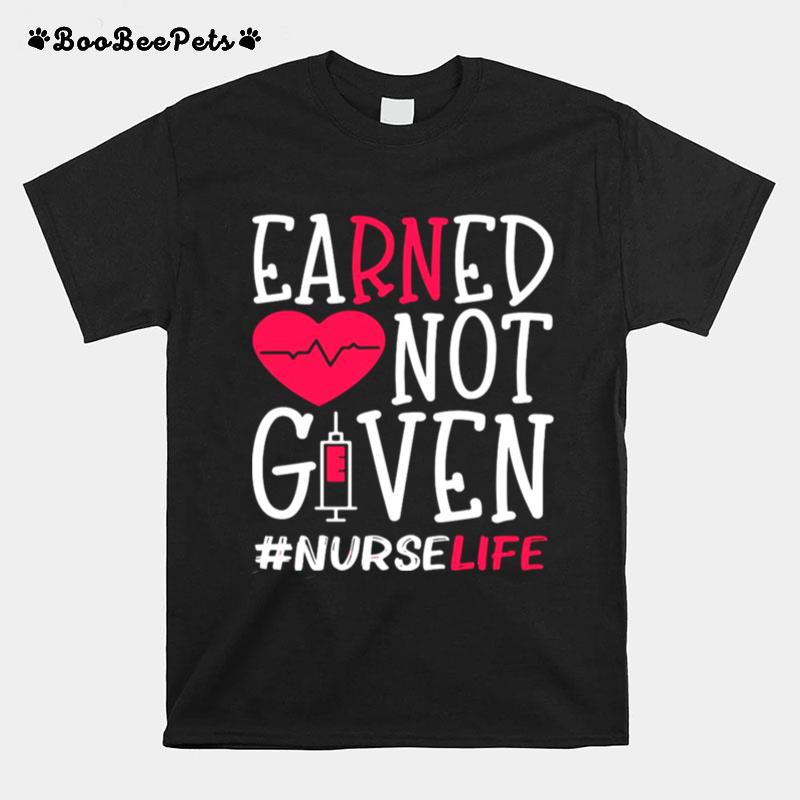 Earned Not Given Nurse Life Heart T-Shirt