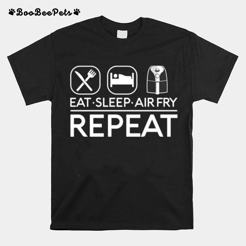 Eat Sleep Air Fry Repeat Fryer Cook Food Foodie T-Shirt