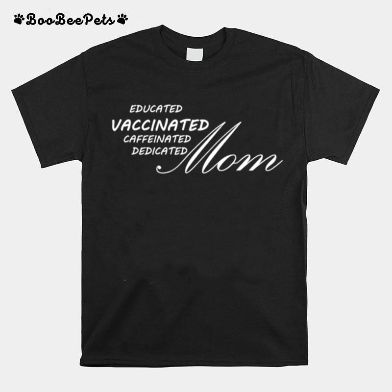 Educated Vaccinated Caffeinated Dedicated Mom T-Shirt