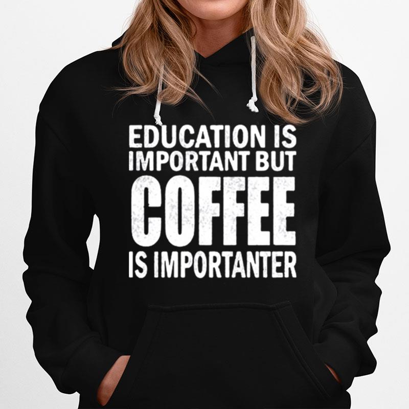 Education Is Important But Coffee Is Importanter Hoodie