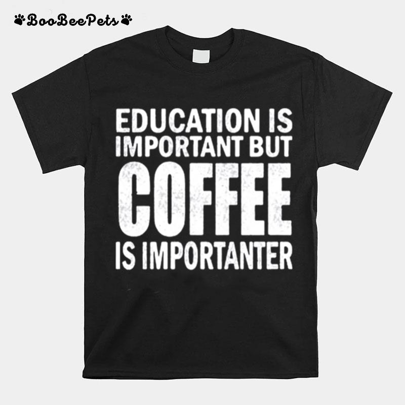 Education Is Important But Coffee Is Importanter T-Shirt