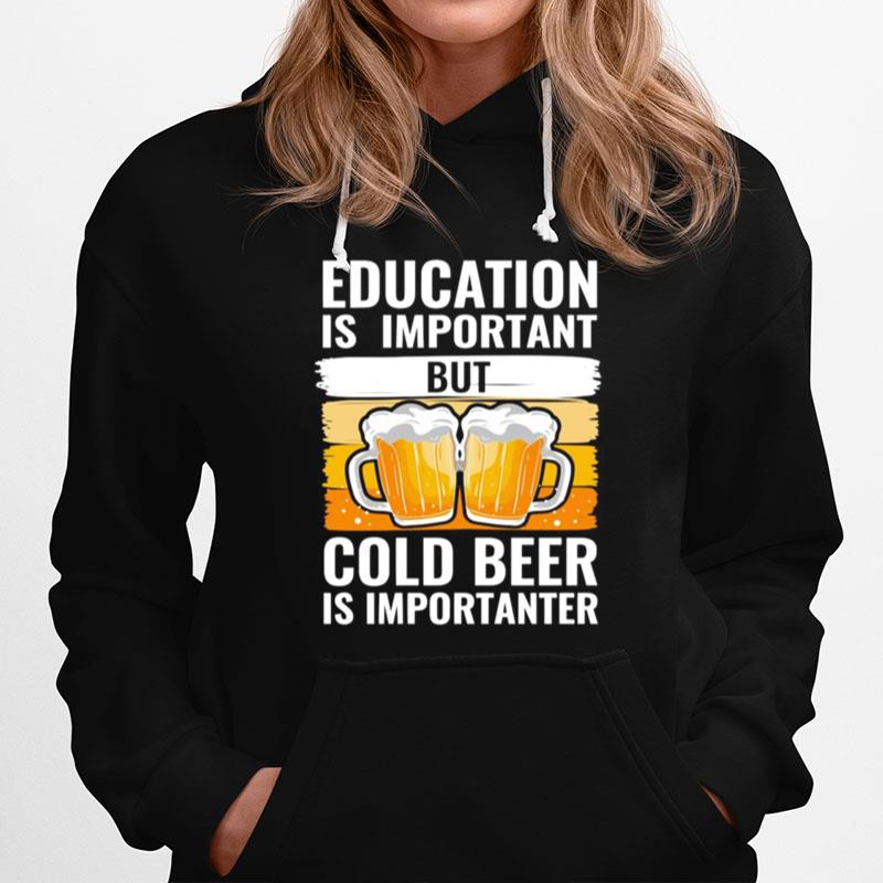 Education Is Important But Cold Beer Is Importanter Hoodie