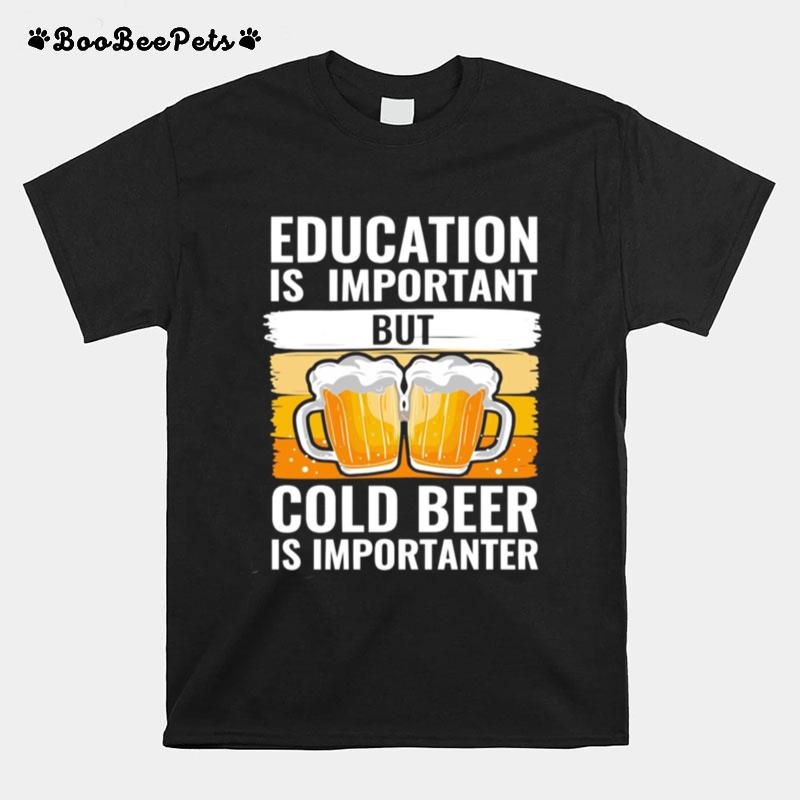 Education Is Important But Cold Beer Is Importanter T-Shirt