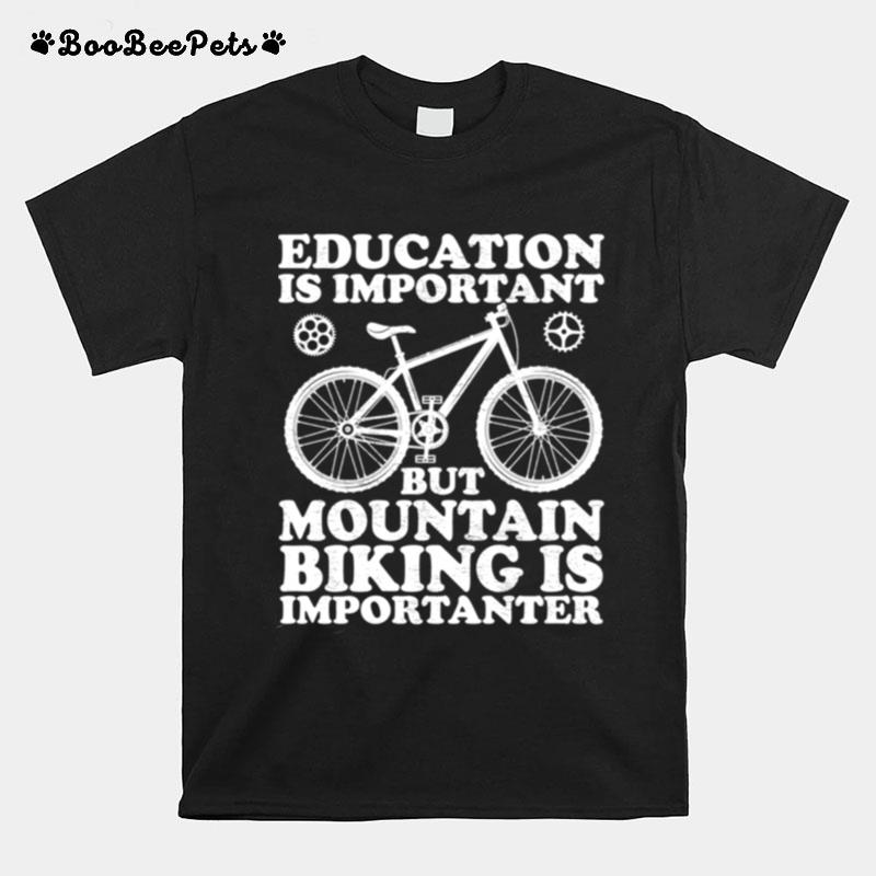 Education Is Important But Mountain Biking Is Importanter T-Shirt