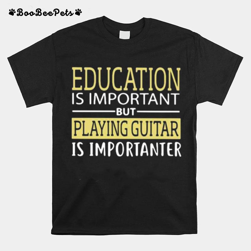 Education Is Important But Playing Guitar Is Importanter T-Shirt