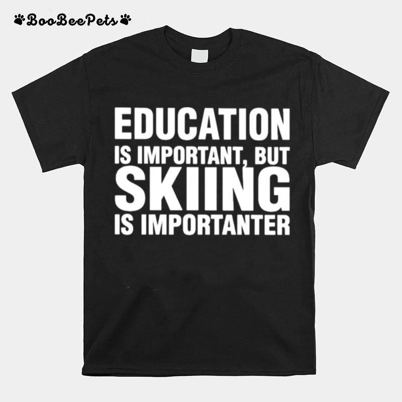 Education Is Important But Skiing Is Importanter T-Shirt
