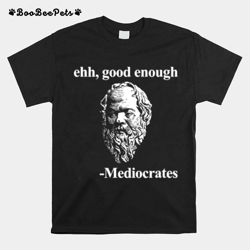 Ehh Good Enough Mediocrates Philosophy T-Shirt