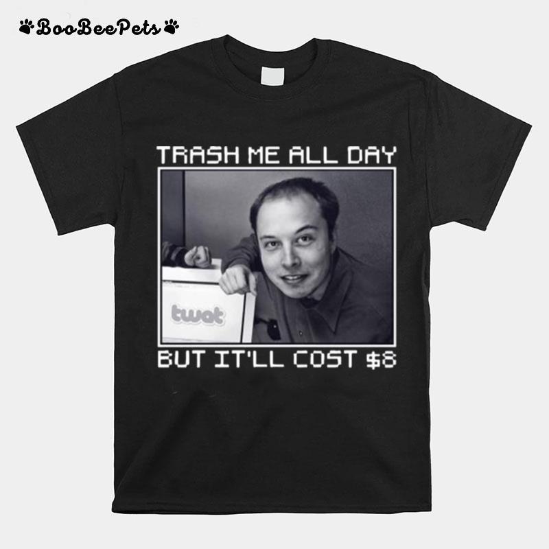 Elon Musk Trash Me All Day But Itll Cost You 8 Dollars T-Shirt