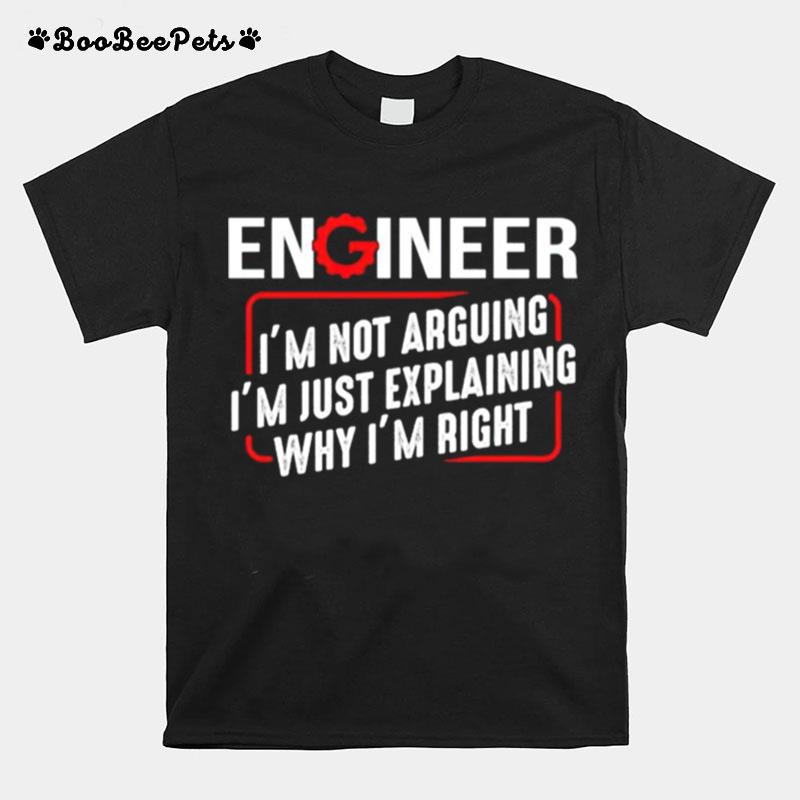 Engineer Im Not Arguing Im Just Explaining Why Im Right T-Shirt