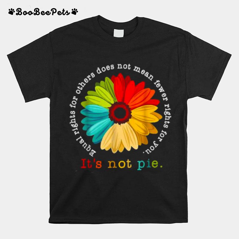 Equal Rights For Others Does Not Mean Fewer Rights For You Its Not Pie Daisy Flower T-Shirt