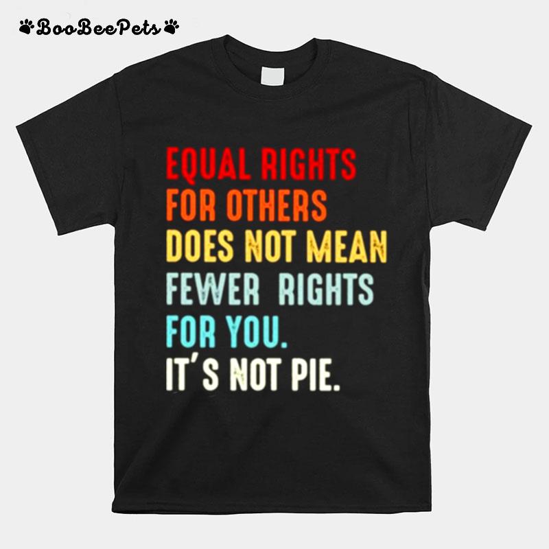 Equal Rights For Others Does Not Mean Fewer Rights For You Its Not Pie T-Shirt