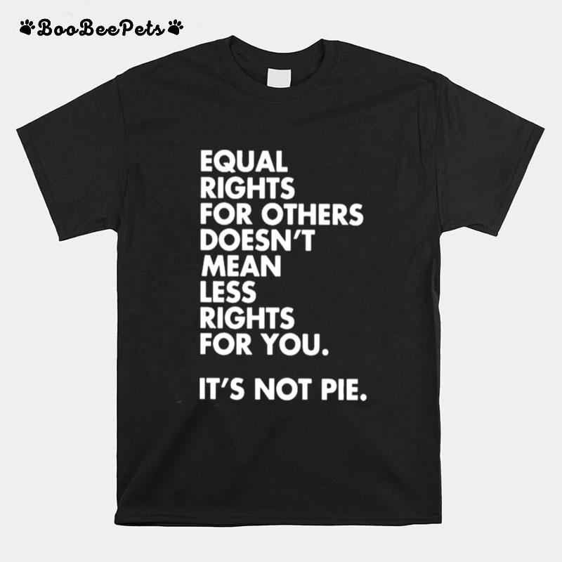 Equal Rights For Others Doesnt Mean Less Rights For You Its Not Pie T-Shirt